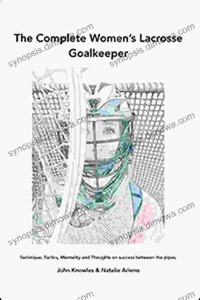 The Complete Women's Lacrosse Goalkeeper Book Cover The Complete Women S Lacrosse Goalkeeper: Technique Tactics Mentality And Thoughts On Success Between The Pipes