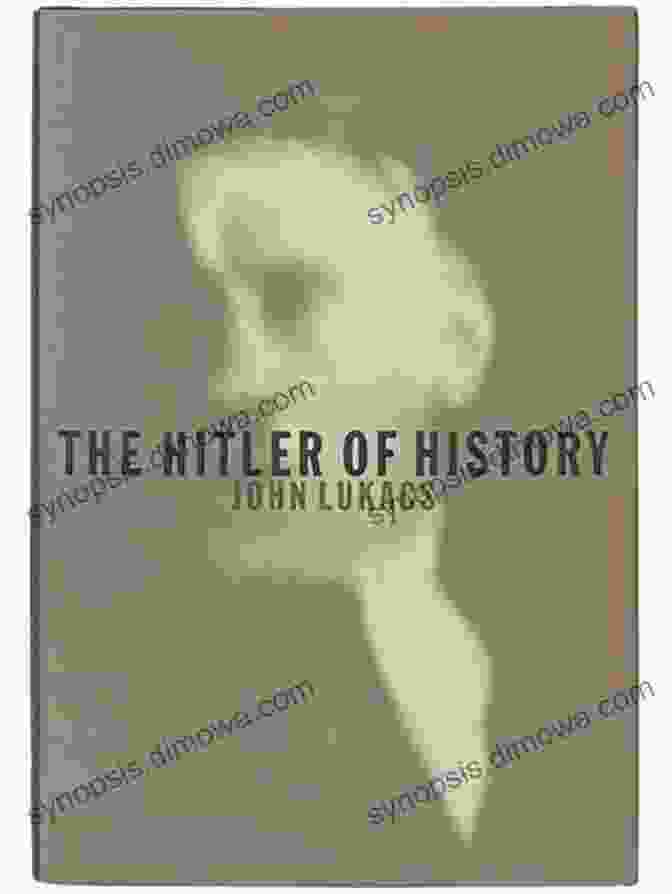 The Hitler Of History By John Lukacs, A Groundbreaking Work On The Enigmatic Dictator And His Impact On The Course Of Human Events The Hitler Of History John Lukacs