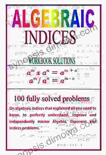 Algebraic Indices: 100 Fully Solved Problems That Explained All You Need To Know To Perfectly Understand Improve And Independently Master Algebra And Indices Problems