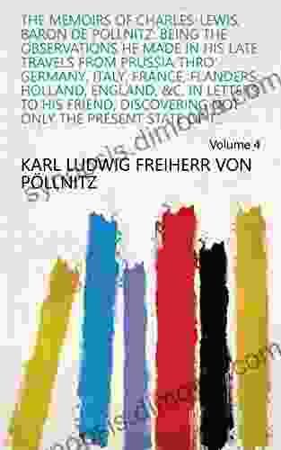 The Memoirs of Charles Lewis Baron de Pollnitz: Being the Observations He Made in His Late Travels from Prussia Thro Germany Italy France Flanders Not Only the Present State of t Volume 4