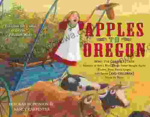 Apples To Oregon: Being The (Slightly) True Narrative Of How A Brave Pioneer Father Brought Apples Peaches Pears Plums Grapes And Cherries (and Children) Across The Plains