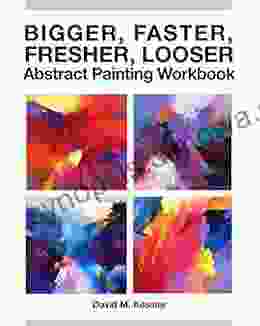 Bigger Faster Fresher Looser Abstract Painting Workbook