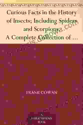 Curious Facts in the History of Insects Including Spiders and Scorpions A Complete Collection of the Legends Superstitions Beliefs and Ominous Signs Their Remarkable Injuries and Appearances