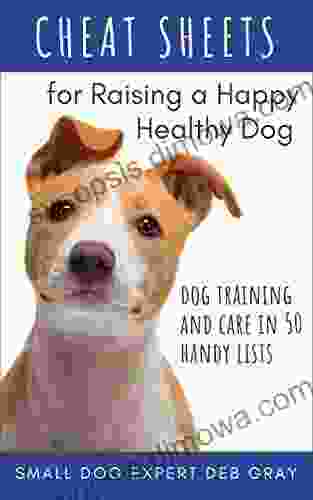 Cheat Sheets For Raising A Happy Healthy Dog: Dog Training Care In 50 Handy Lists