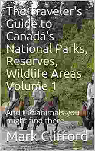 The Traveler s Guide to Canada s National Parks Reserves Wildlife Areas Volume 1: And the animals you might find there