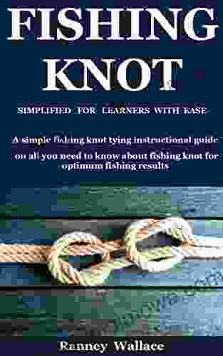 Fishing Knot Simplified For Learners With Ease: A Simple Fishing Knot Tying Instructional Guide On All You Need To Know About Fishing Knot For Optimum Fishing Results