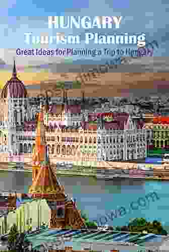 Hungary Tourism Planning: Great Ideas For Planning A Trip To Hungary