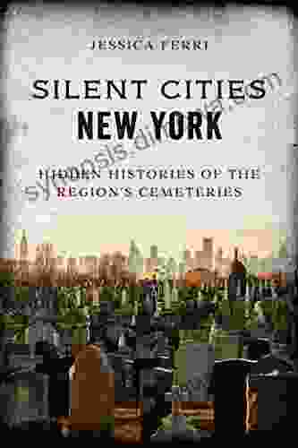 Silent Cities New York: Hidden Histories Of The Region S Cemeteries