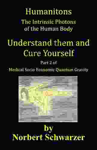 Humanitons The Intrinsic Photons Of The Human Body: Understand Them And Cure Yourself (Medical Socio Economic Quantum Gravity 2)