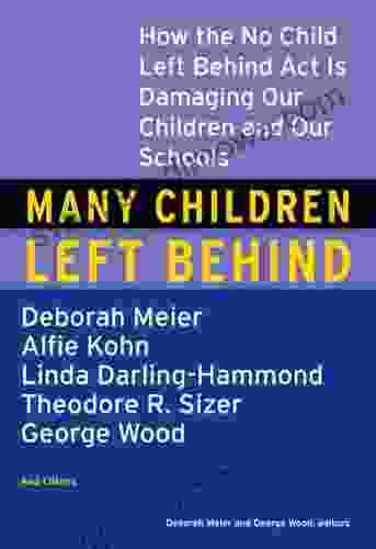 Many Children Left Behind: How The No Child Left Behind Act Is Damaging Our Children And Our Schools