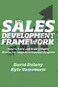 The Sales Development Framework: How To Build And Scale A Highly Productive Sales Development Program