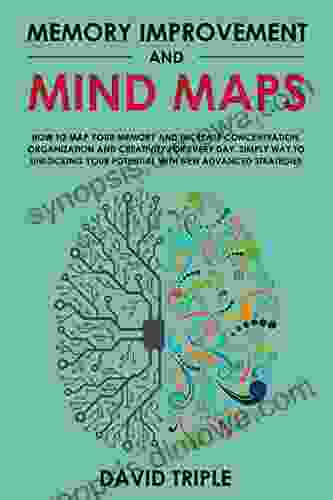 Memory Improvement And Mind Maps: How To Map Your Memory And Increase Concentration Organization And Creativity For Every Day Simply Way To Unlocking Your Potential With New Advanced Strategies