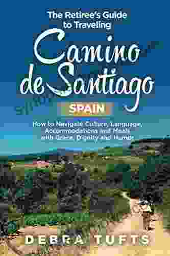 The Retiree S Guide To Traveling Camino De Santiago Spain: How To Navigate Culture Language Accommodations And Meals With Grace Dignity And Humor