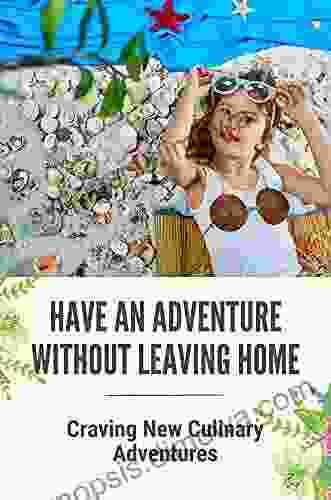 Have An Adventure Without Leaving Home: Craving New Culinary Adventures: Opportunities For Freedom And Play