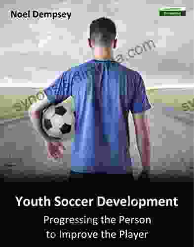 Youth Soccer Development: Progressing The Person To Improve The Player