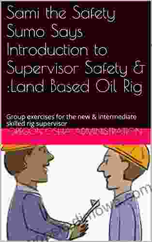 Sami The Safety Sumo Says Introduction To Supervisor Safety :Land Based Oil Rig: Group Exercises For The New Intermediate Skilled Rig Supervisor (Sami The Safety Supervisor 13)