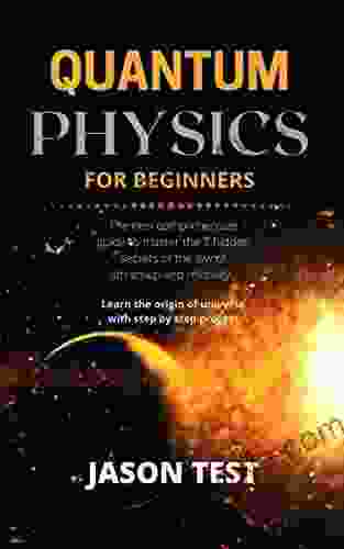 QUANTUM PHYSICS FOR BEGINNERS: The New Comprehensive Guide To Master The 7 Hidden Secrets Of The Law Of Attraction And Relativity Learn The Origin Of Universe With Step By Step Process