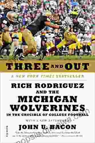 Three and Out: Rich Rodriguez and the Michigan Wolverines in the Crucible of College Football