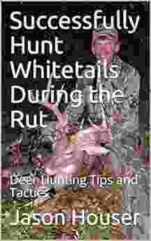 Successfully Hunt Whitetails During The Rut: Deer Hunting Tips And Tactics