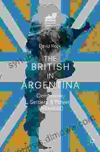 The British In Argentina: Commerce Settlers And Power 1800 2000 (Britain And The World)