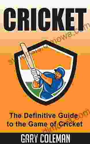 Cricket The Definitive Guide to the Game of Cricket: The Game of Cricket Uncovered (Your Favorite Sports 6)