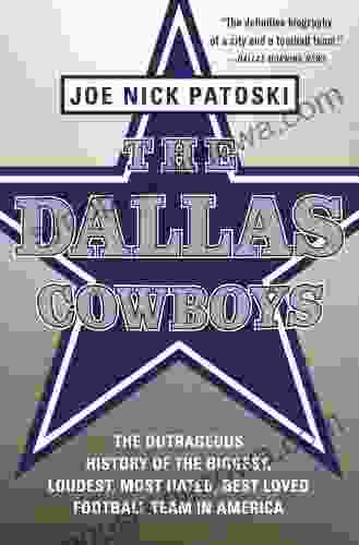 The Dallas Cowboys: The Outrageous History Of The Biggest Loudest Most Hated Best Loved Football Team In America