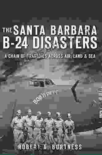 The Santa Barbara B 24 Disasters: A Chain of Tragedies Across Air Land Sea