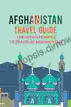 Afghanistan Travel Guide: The Ultimate Guide to Travel in Afghanistan