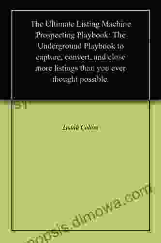 The Ultimate Listing Machine Prospecting Playbook: The Underground Playbook To Capture Convert And Close More Listings Than You Ever Thought Possible