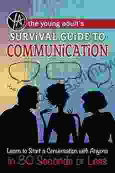 The Young Adult s Survival Guide to Communication: Learn How to Start a Conversation with Anyone in 30 Seconds or Less