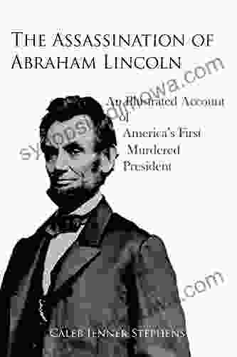 The Assassination of Abraham Lincoln: An Illustrated Account of America s First Murdered President