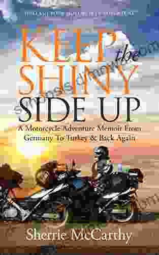 Keep The Shiny Side Up: A Motorcycle Adventure Memoir From Germany To Turkey Back Again (Unleash Your Motorcycle Adventure 2)