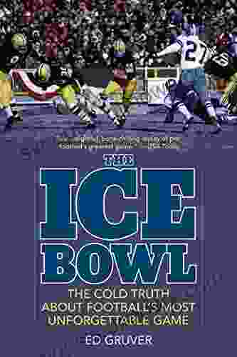 The Ice Bowl: The Cold Truth About Football s Most Unforgettable Game