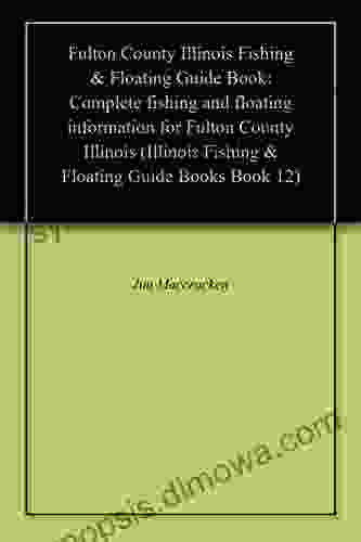 Fulton County Illinois Fishing Floating Guide Book: Complete Fishing And Floating Information For Fulton County Illinois (Illinois Fishing Floating Guide 12)