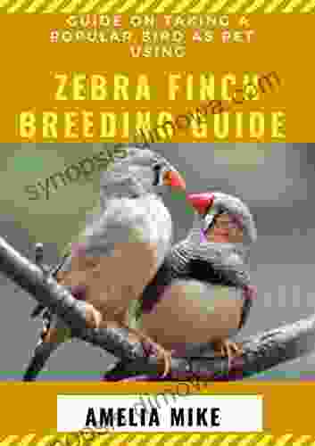 Guide On Taking A Popular Bird As Pet Using Zebra Finch Breeding Guide: For Beginners And Dummies