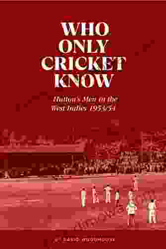 Who Only Cricket Know: Hutton S Men In The West Indies 1953/54